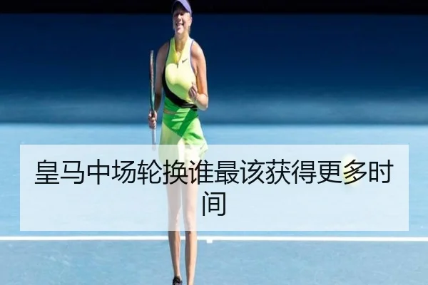 皇马中场轮换谁最该获得更多时间