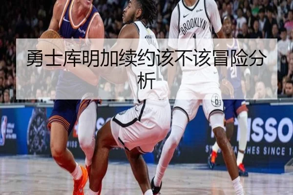 勇士库明加续约该不该冒险分析